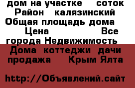 дом на участке 30 соток › Район ­ калязинский › Общая площадь дома ­ 73 › Цена ­ 1 600 000 - Все города Недвижимость » Дома, коттеджи, дачи продажа   . Крым,Ялта